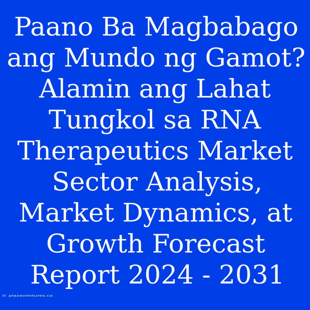 Paano Ba Magbabago Ang Mundo Ng Gamot? Alamin Ang Lahat Tungkol Sa RNA Therapeutics Market Sector Analysis, Market Dynamics, At Growth Forecast Report 2024 - 2031