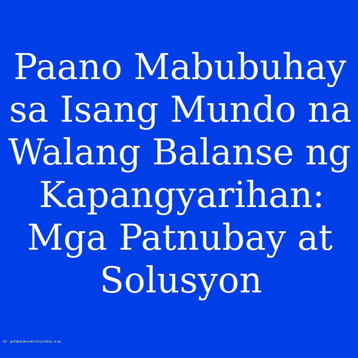 Paano Mabubuhay Sa Isang Mundo Na Walang Balanse Ng Kapangyarihan: Mga Patnubay At Solusyon