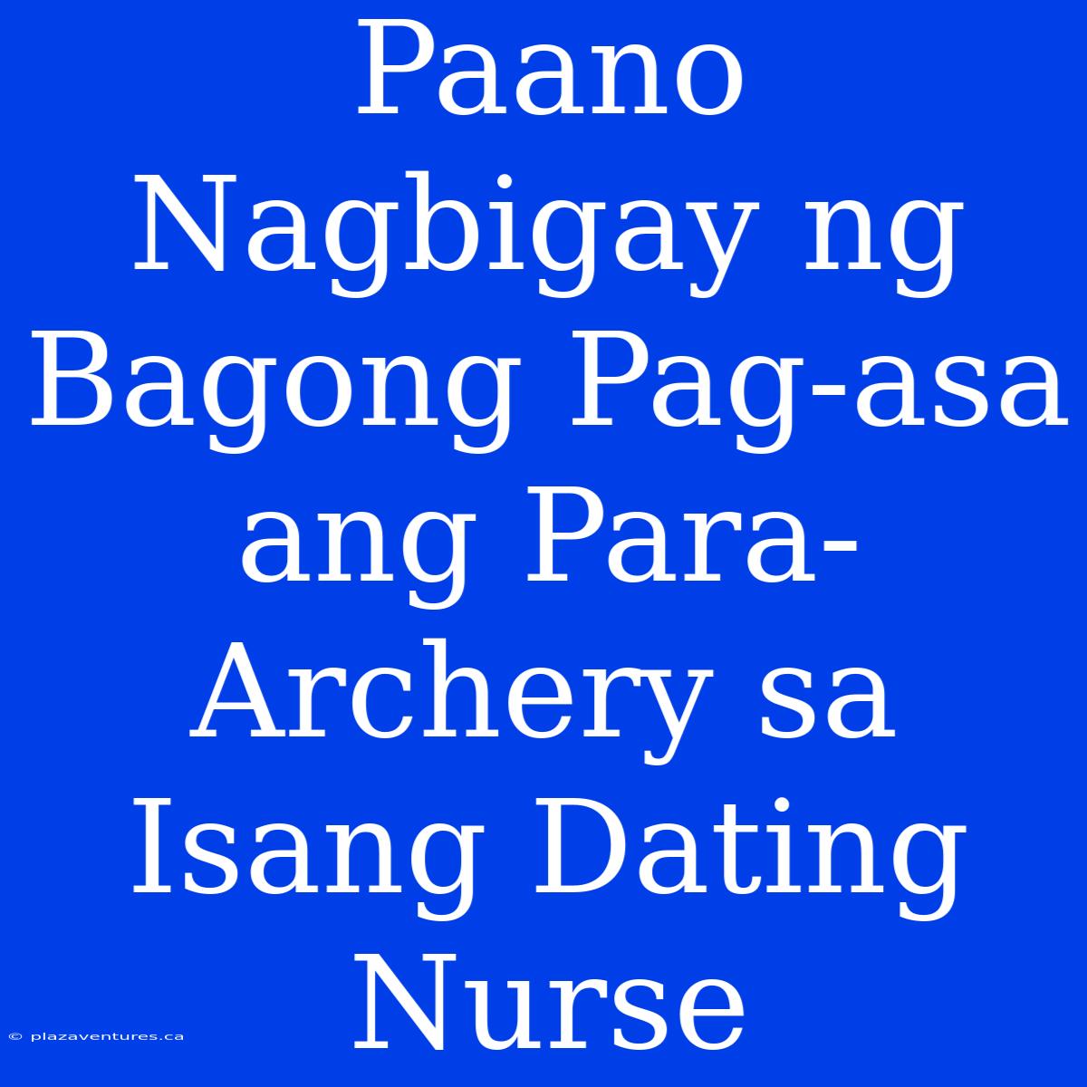 Paano Nagbigay Ng Bagong Pag-asa Ang Para-Archery Sa Isang Dating Nurse