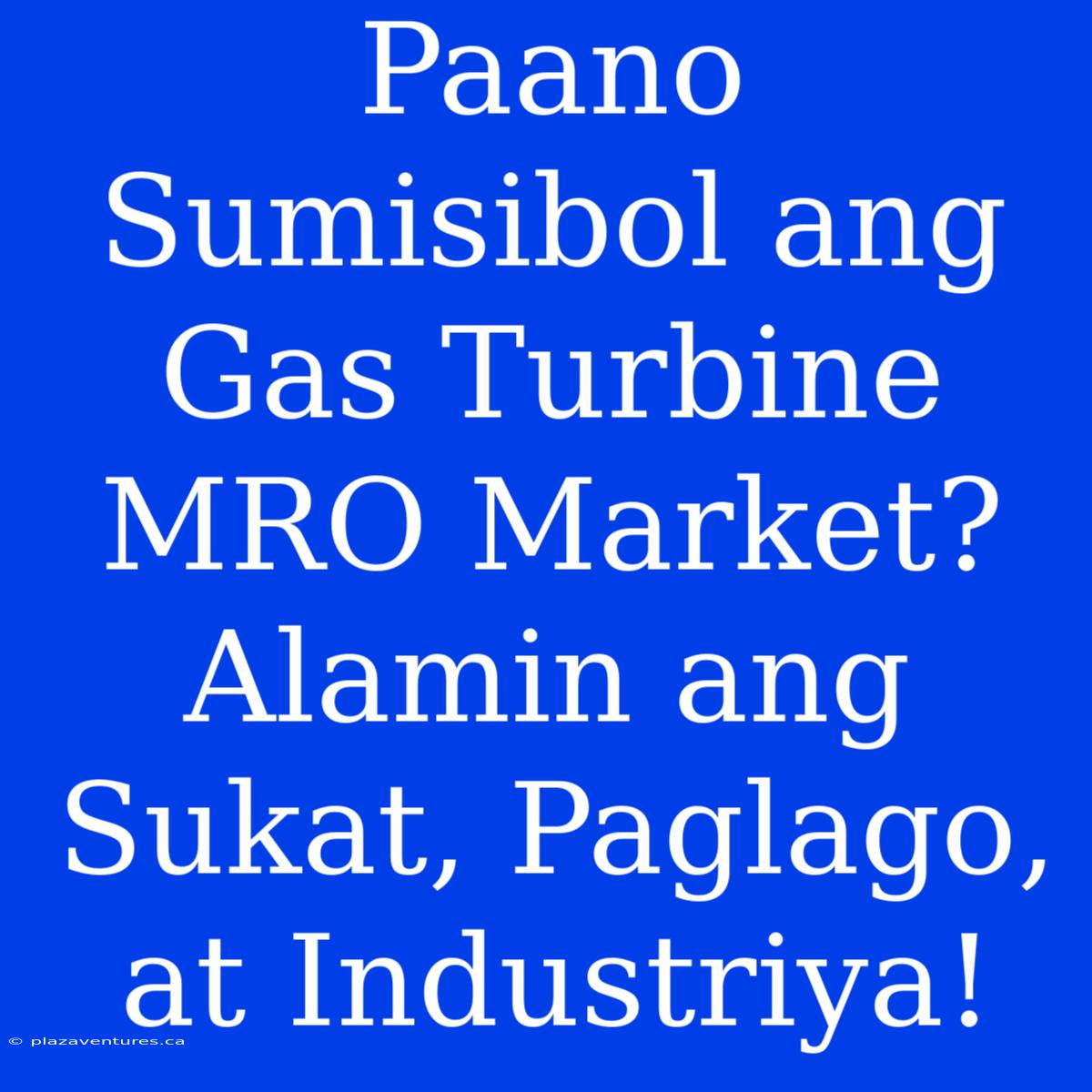 Paano Sumisibol Ang Gas Turbine MRO Market? Alamin Ang Sukat, Paglago, At Industriya!