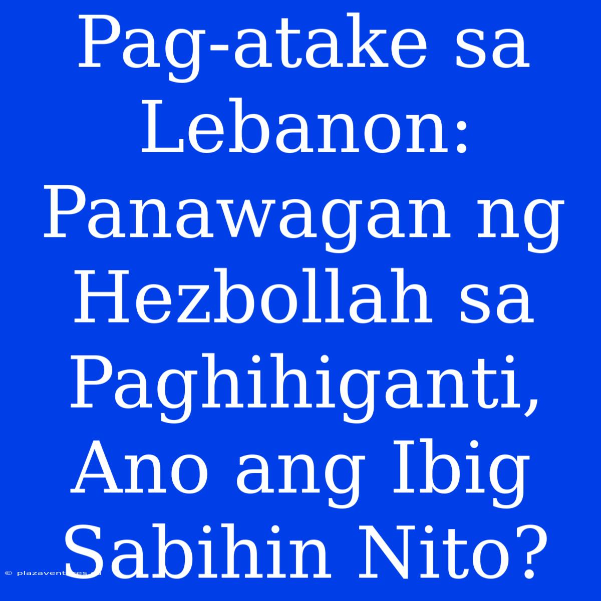 Pag-atake Sa Lebanon: Panawagan Ng Hezbollah Sa Paghihiganti, Ano Ang Ibig Sabihin Nito?