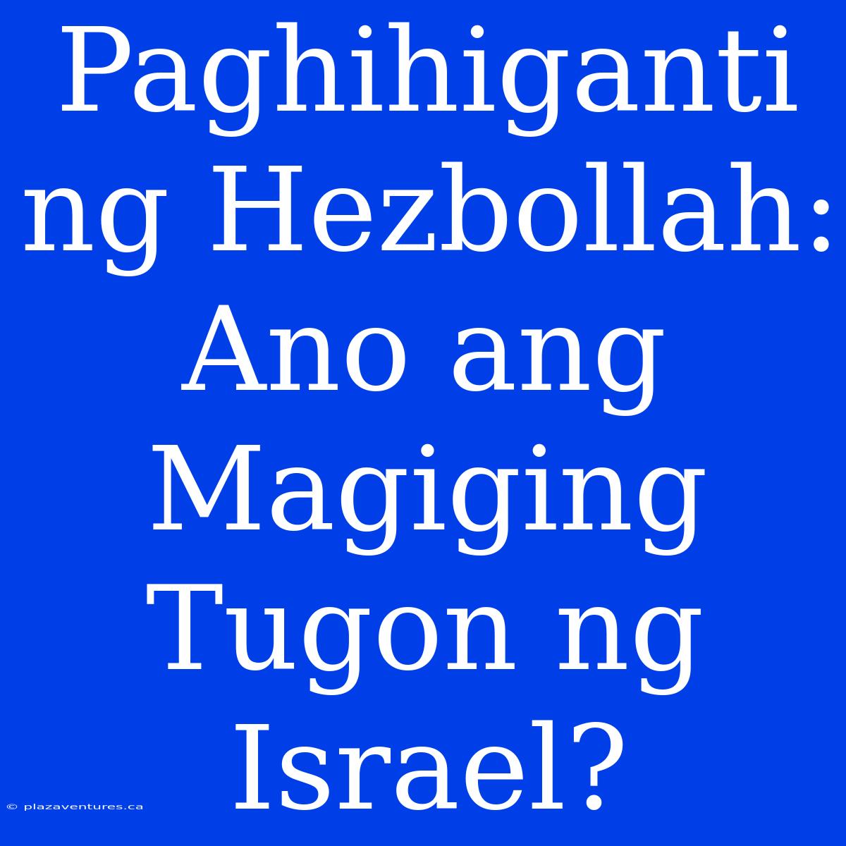 Paghihiganti Ng Hezbollah: Ano Ang Magiging Tugon Ng Israel?