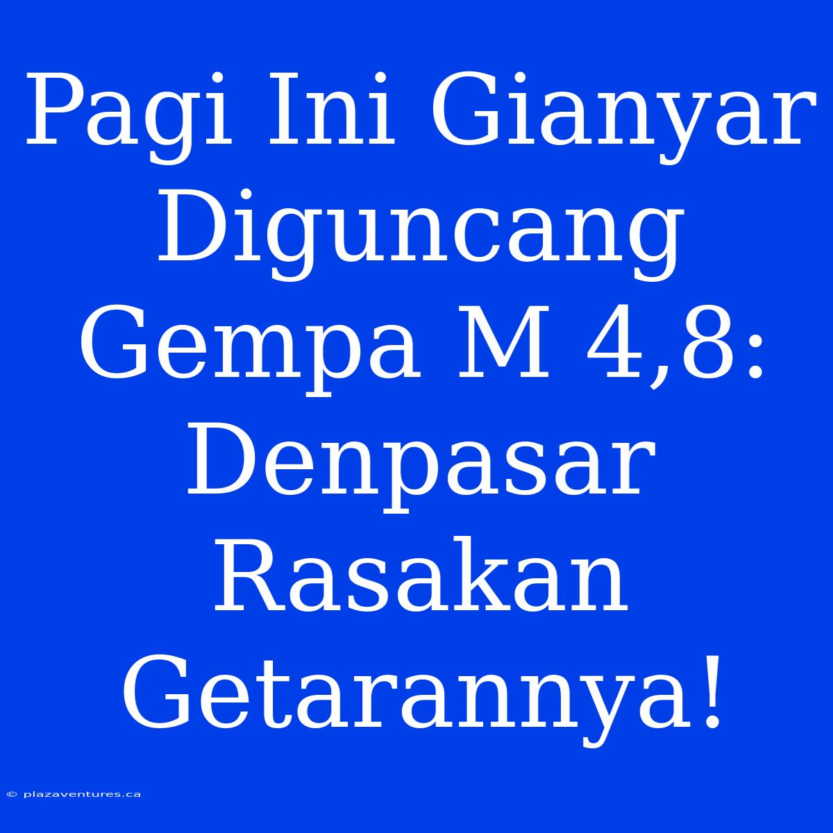 Pagi Ini Gianyar Diguncang Gempa M 4,8: Denpasar Rasakan Getarannya!