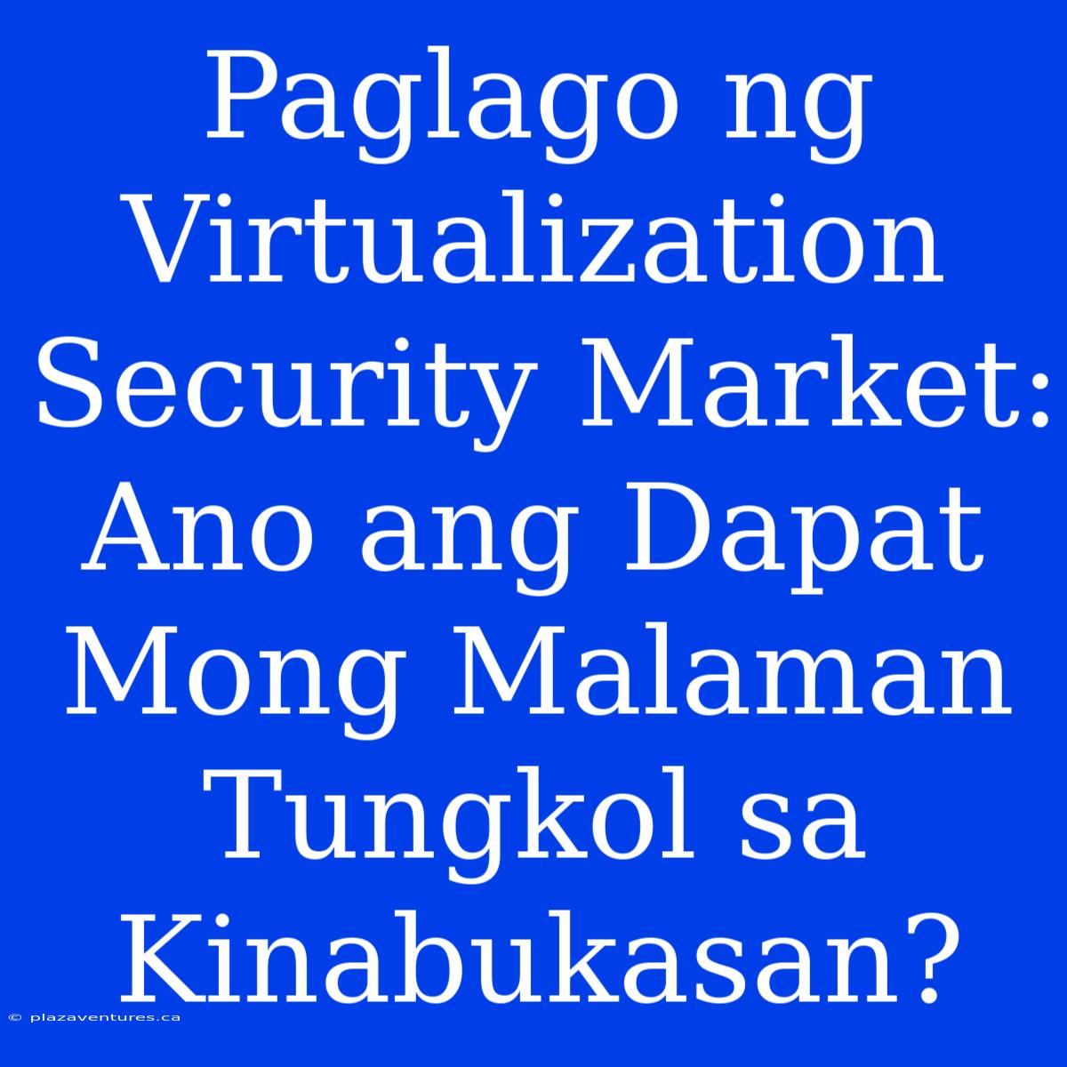 Paglago Ng Virtualization Security Market: Ano Ang Dapat Mong Malaman Tungkol Sa Kinabukasan?