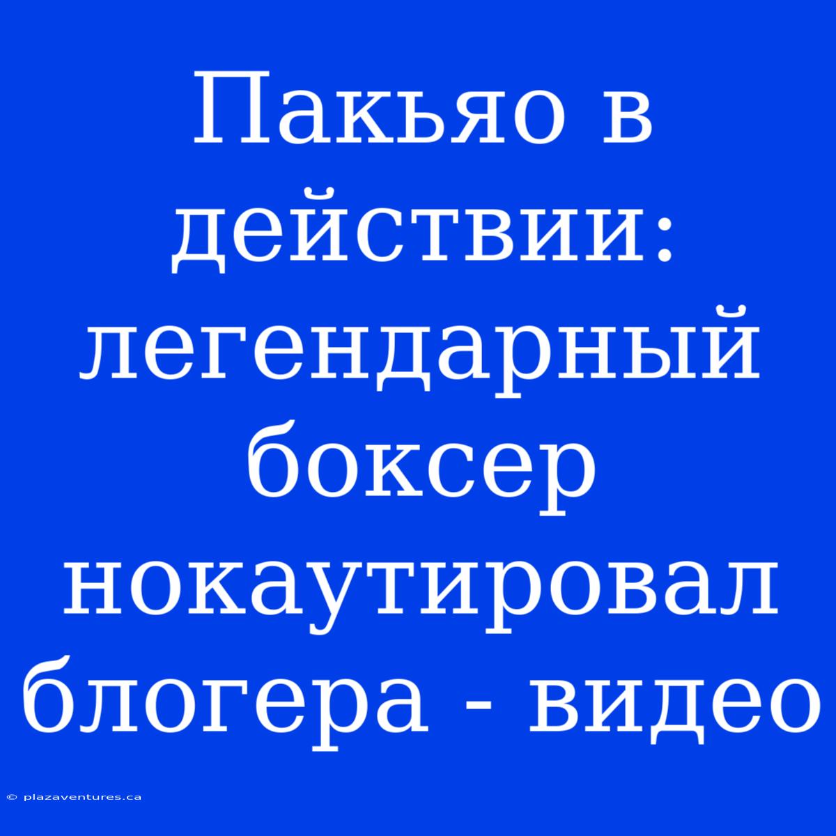 Пакьяо В Действии: Легендарный Боксер Нокаутировал Блогера - Видео