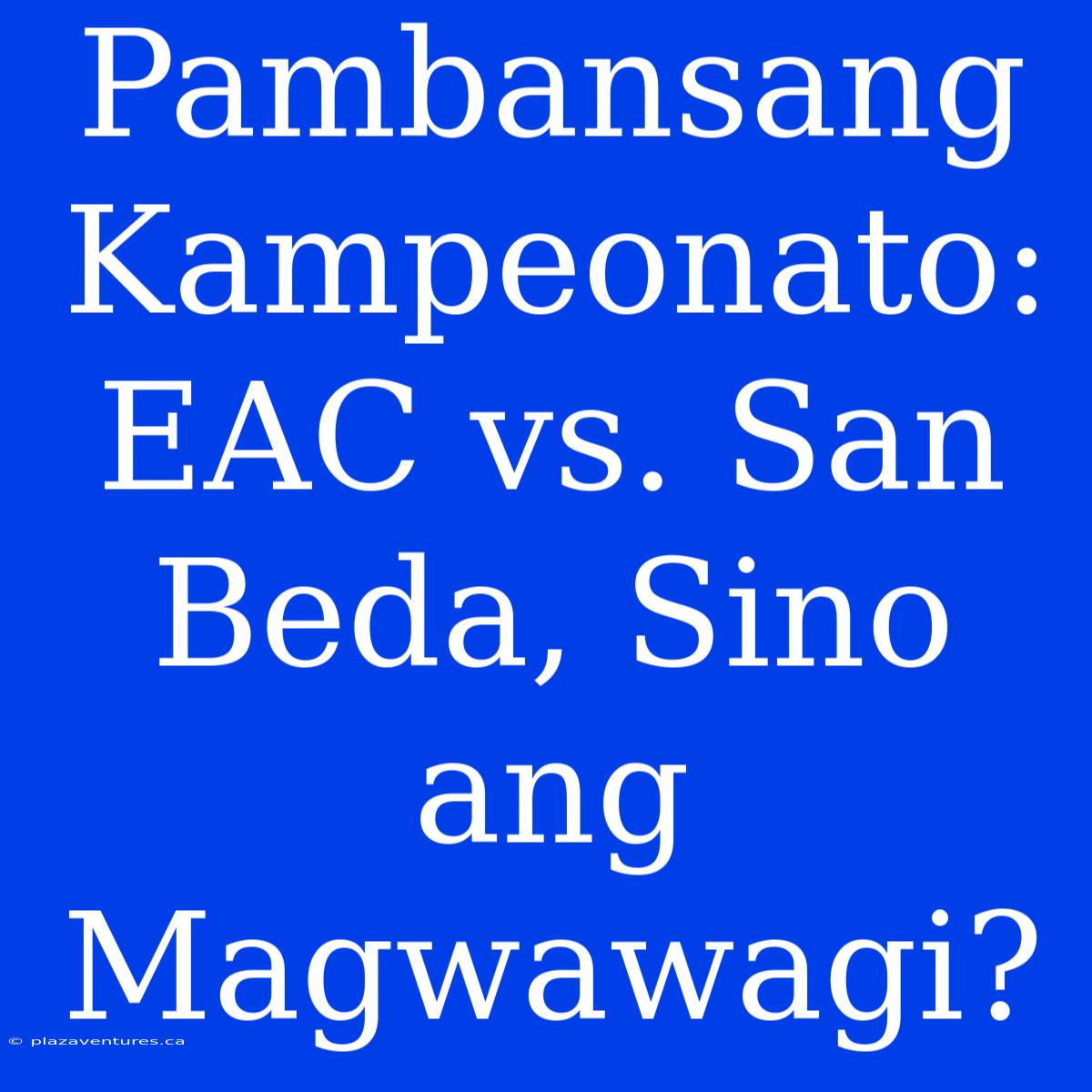 Pambansang Kampeonato: EAC Vs. San Beda, Sino Ang Magwawagi?