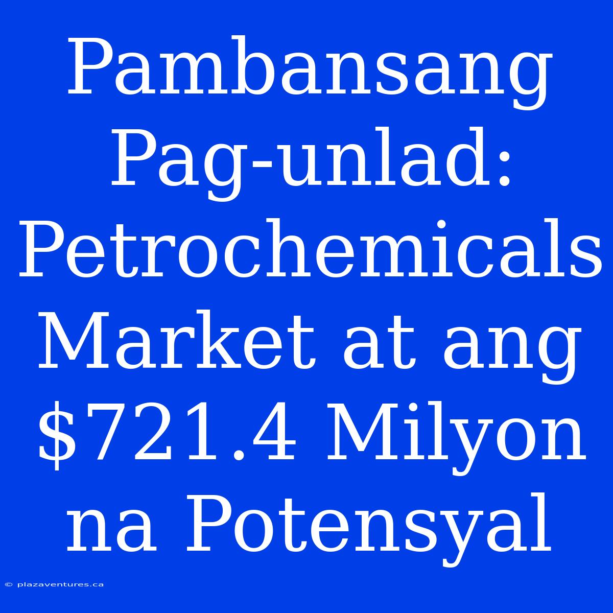 Pambansang Pag-unlad:  Petrochemicals Market At Ang  $721.4 Milyon Na Potensyal