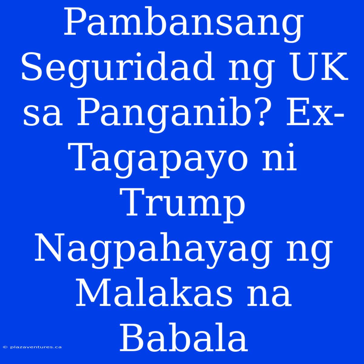 Pambansang Seguridad Ng UK Sa Panganib? Ex-Tagapayo Ni Trump Nagpahayag Ng Malakas Na Babala