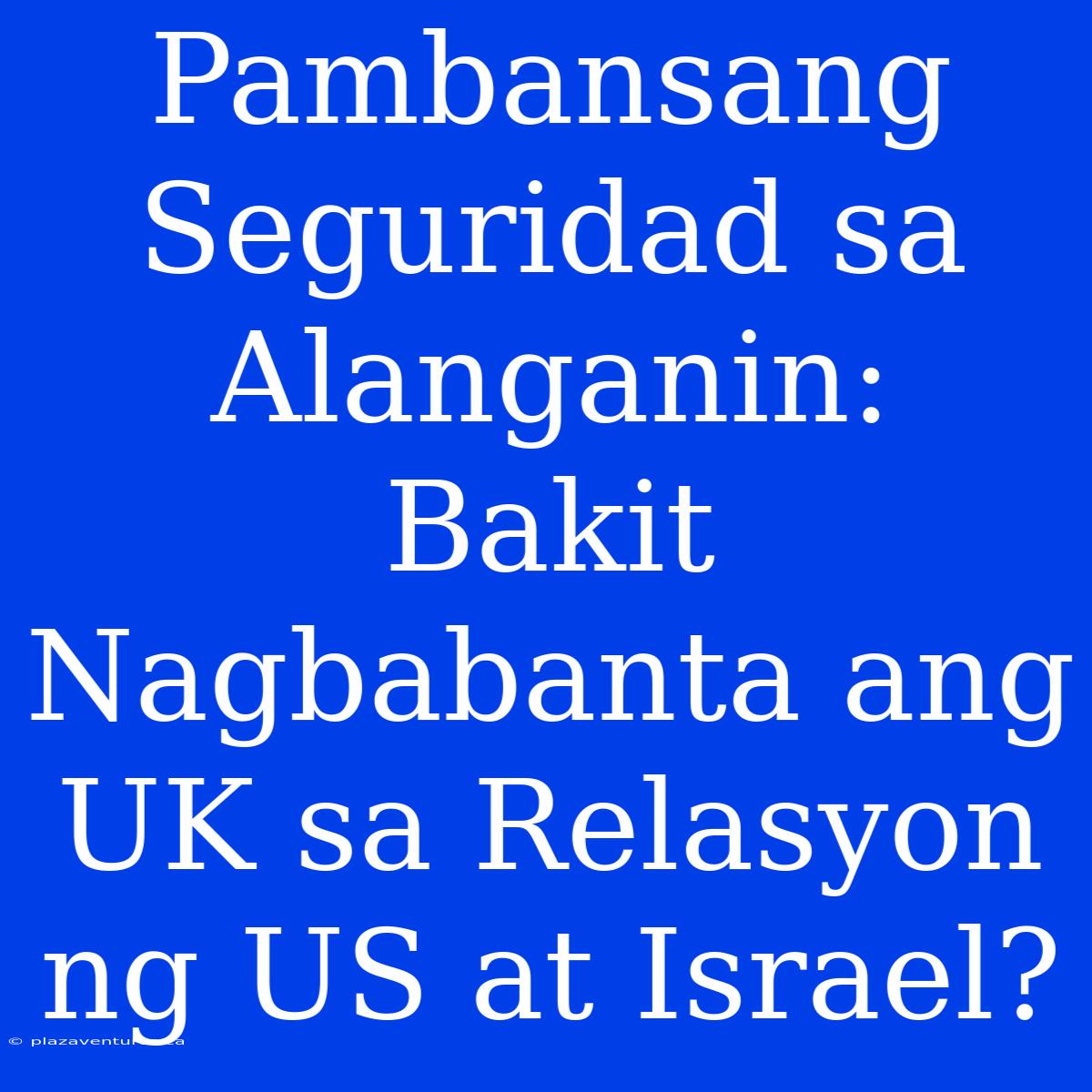 Pambansang Seguridad Sa Alanganin: Bakit Nagbabanta Ang UK Sa Relasyon Ng US At Israel?