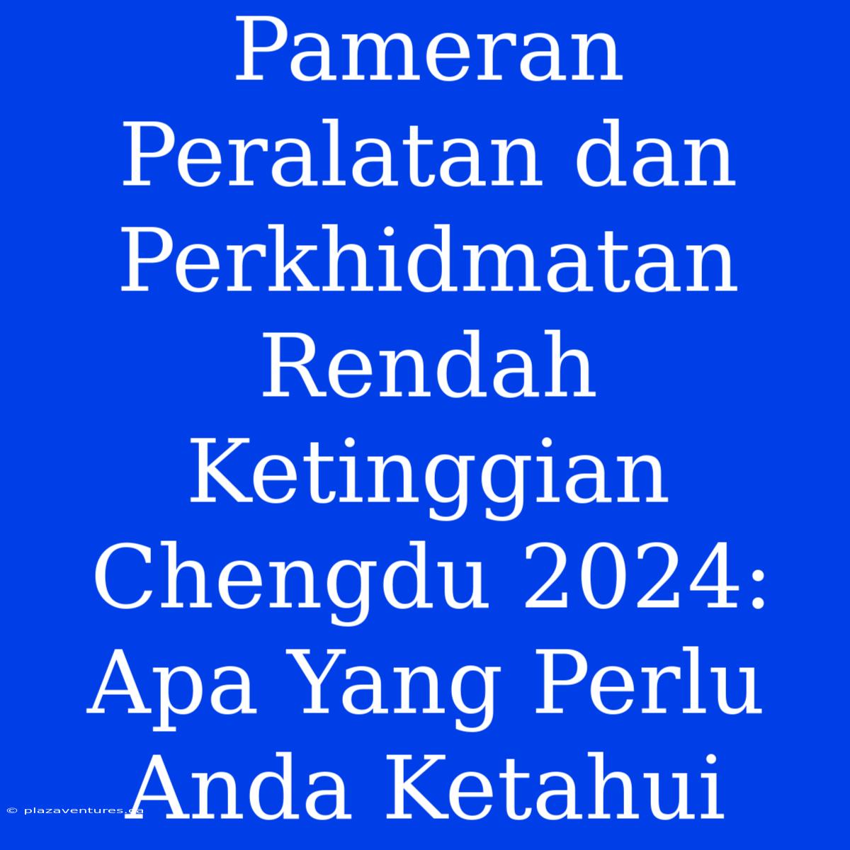 Pameran Peralatan Dan Perkhidmatan Rendah Ketinggian Chengdu 2024: Apa Yang Perlu Anda Ketahui