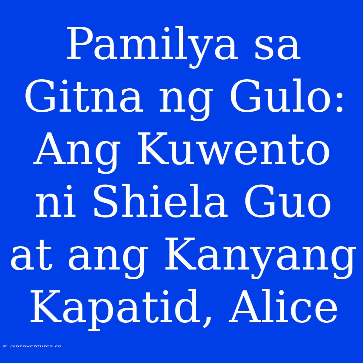 Pamilya Sa Gitna Ng Gulo: Ang Kuwento Ni Shiela Guo At Ang Kanyang Kapatid, Alice