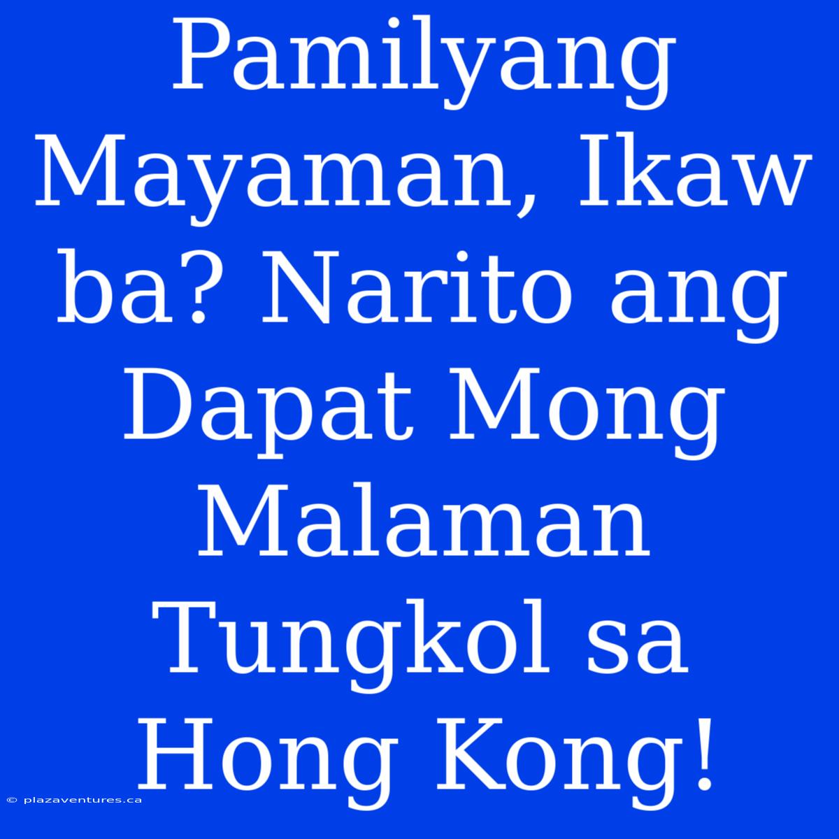 Pamilyang Mayaman, Ikaw Ba? Narito Ang Dapat Mong Malaman Tungkol Sa Hong Kong!