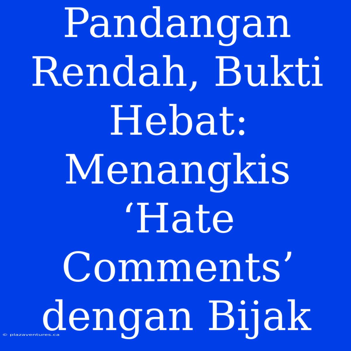 Pandangan Rendah, Bukti Hebat: Menangkis ‘Hate Comments’ Dengan Bijak