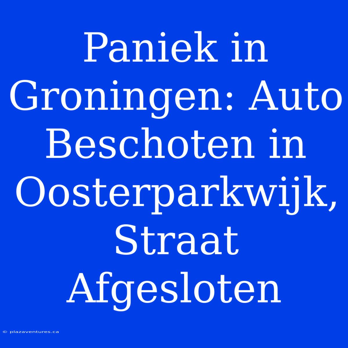 Paniek In Groningen: Auto Beschoten In Oosterparkwijk, Straat Afgesloten