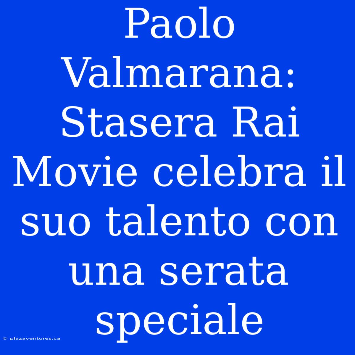 Paolo Valmarana: Stasera Rai Movie Celebra Il Suo Talento Con Una Serata Speciale