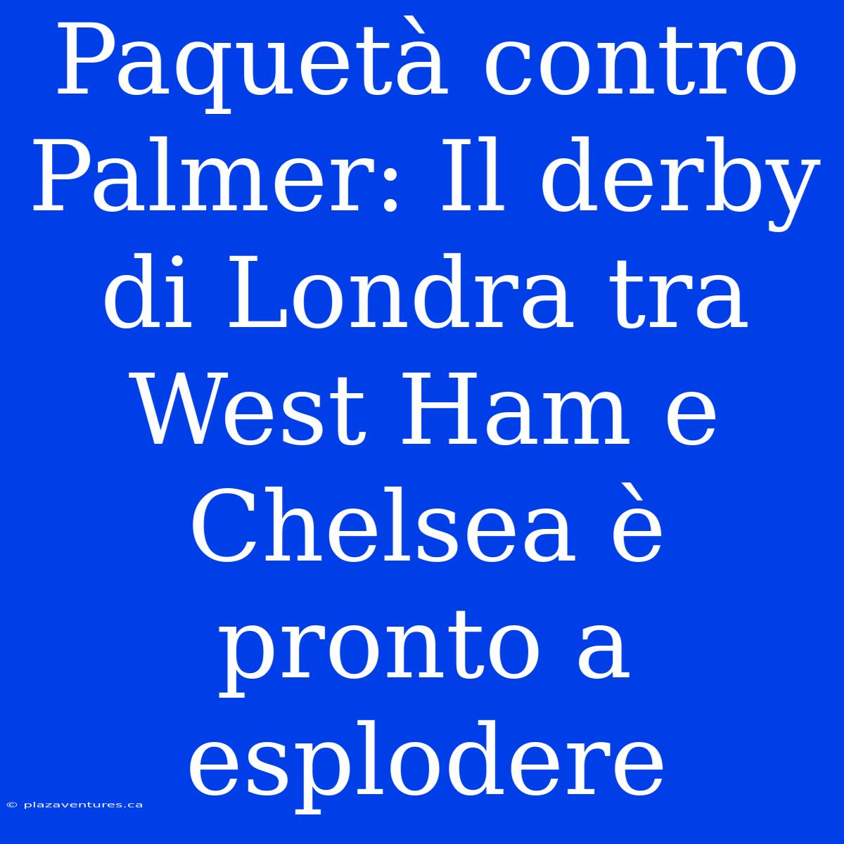 Paquetà Contro Palmer: Il Derby Di Londra Tra West Ham E Chelsea È Pronto A Esplodere