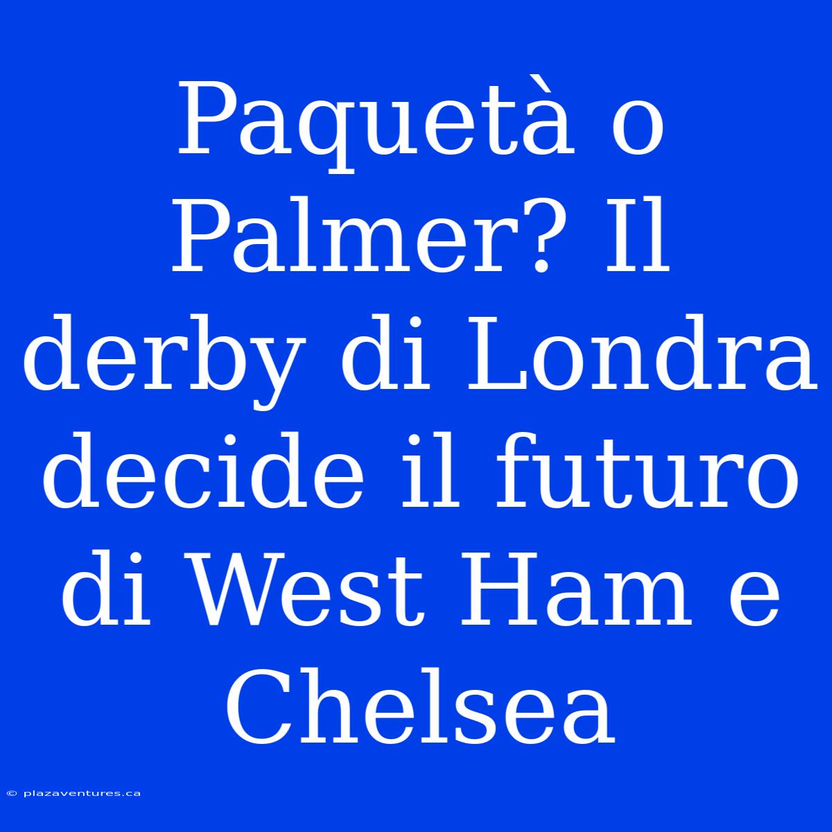 Paquetà O Palmer? Il Derby Di Londra Decide Il Futuro Di West Ham E Chelsea