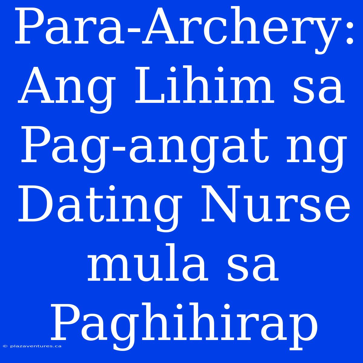 Para-Archery: Ang Lihim Sa Pag-angat Ng Dating Nurse Mula Sa Paghihirap