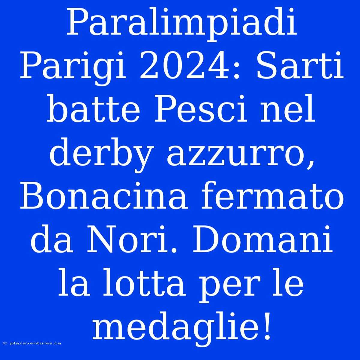 Paralimpiadi Parigi 2024: Sarti Batte Pesci Nel Derby Azzurro, Bonacina Fermato Da Nori. Domani La Lotta Per Le Medaglie!