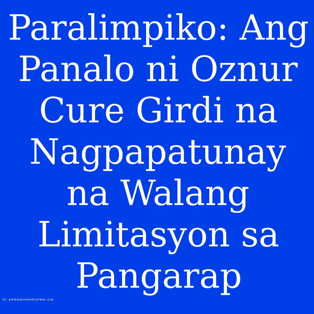 Paralimpiko: Ang Panalo Ni Oznur Cure Girdi Na Nagpapatunay Na Walang Limitasyon Sa Pangarap