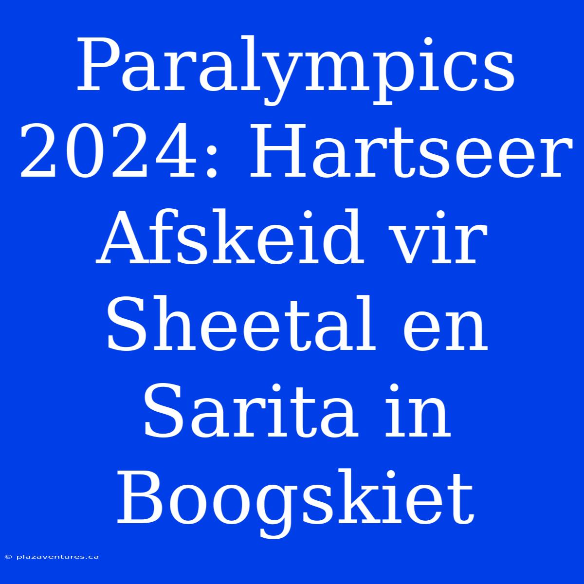 Paralympics 2024: Hartseer Afskeid Vir Sheetal En Sarita In Boogskiet