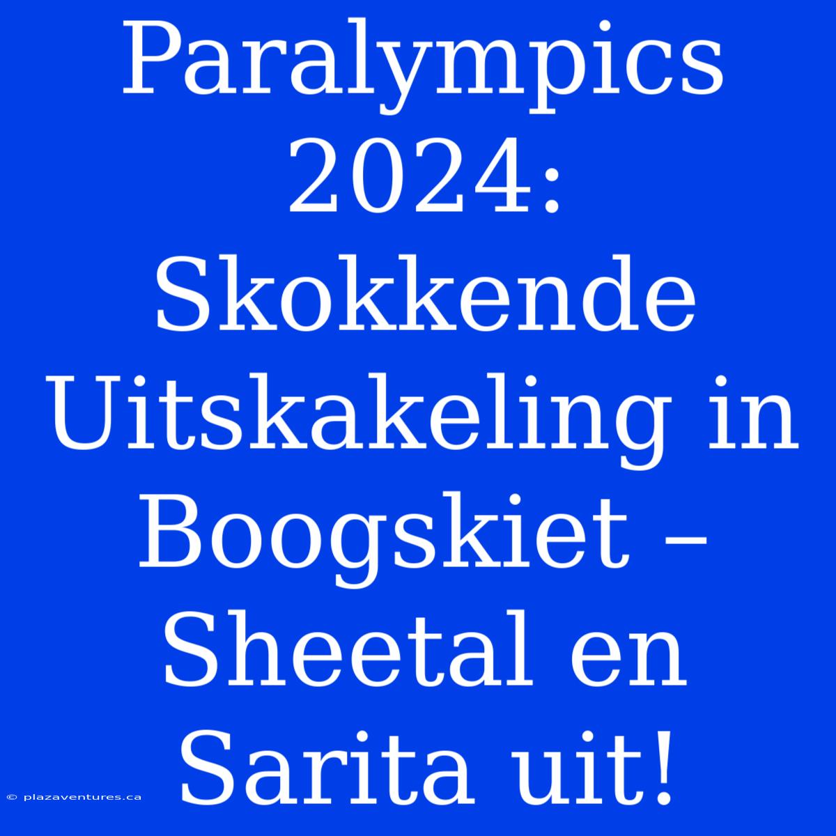 Paralympics 2024: Skokkende Uitskakeling In Boogskiet – Sheetal En Sarita Uit!