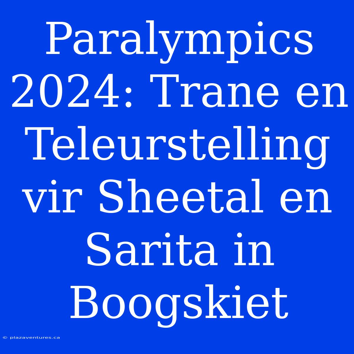 Paralympics 2024: Trane En Teleurstelling Vir Sheetal En Sarita In Boogskiet