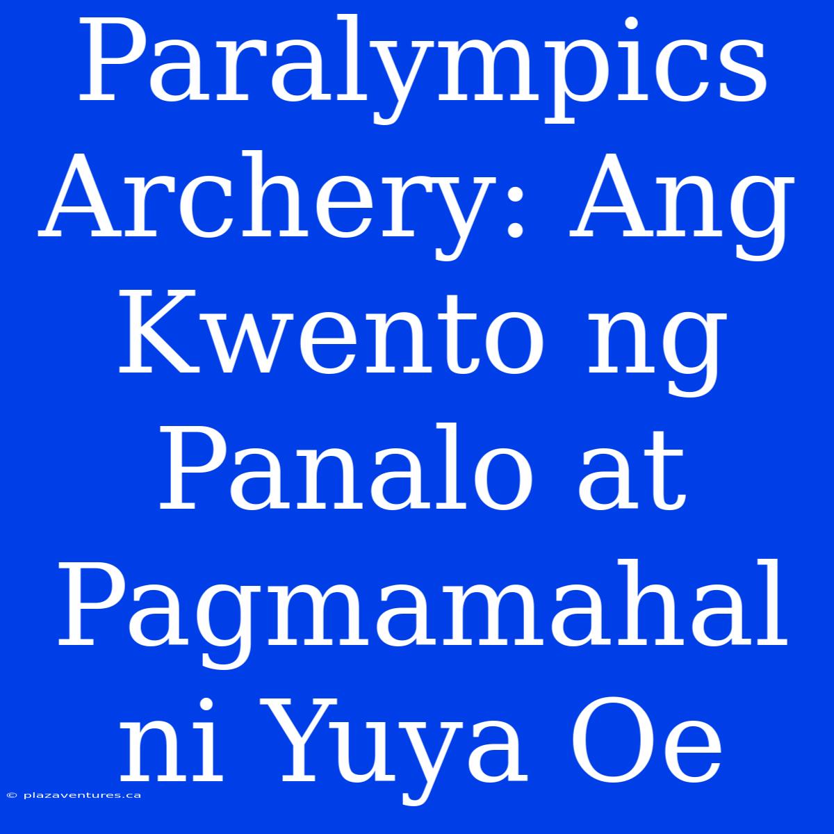 Paralympics Archery: Ang Kwento Ng Panalo At Pagmamahal Ni Yuya Oe