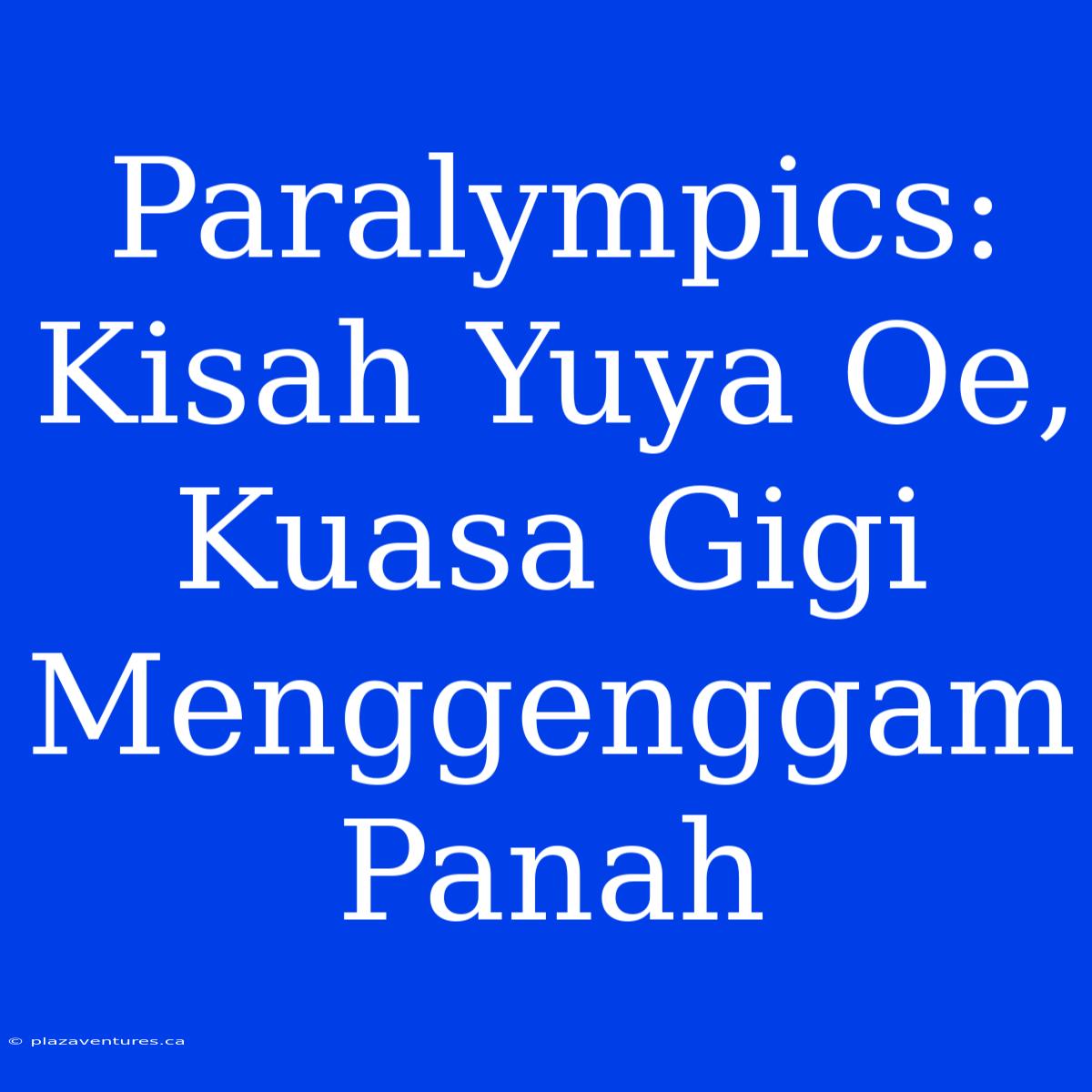 Paralympics: Kisah Yuya Oe, Kuasa Gigi Menggenggam Panah