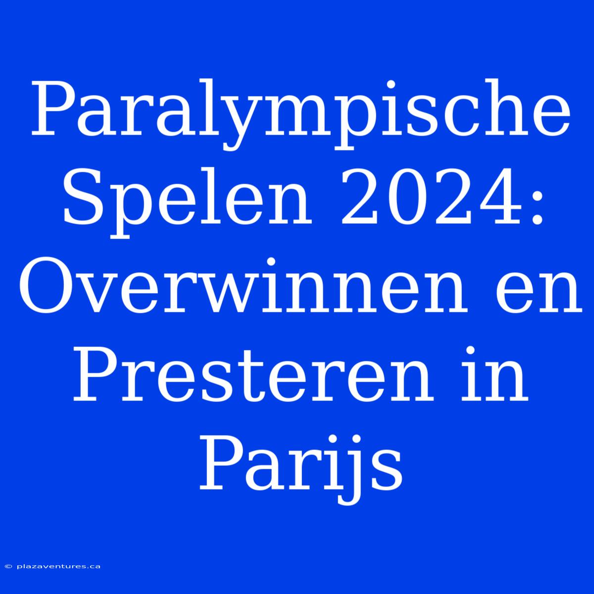 Paralympische Spelen 2024: Overwinnen En Presteren In Parijs