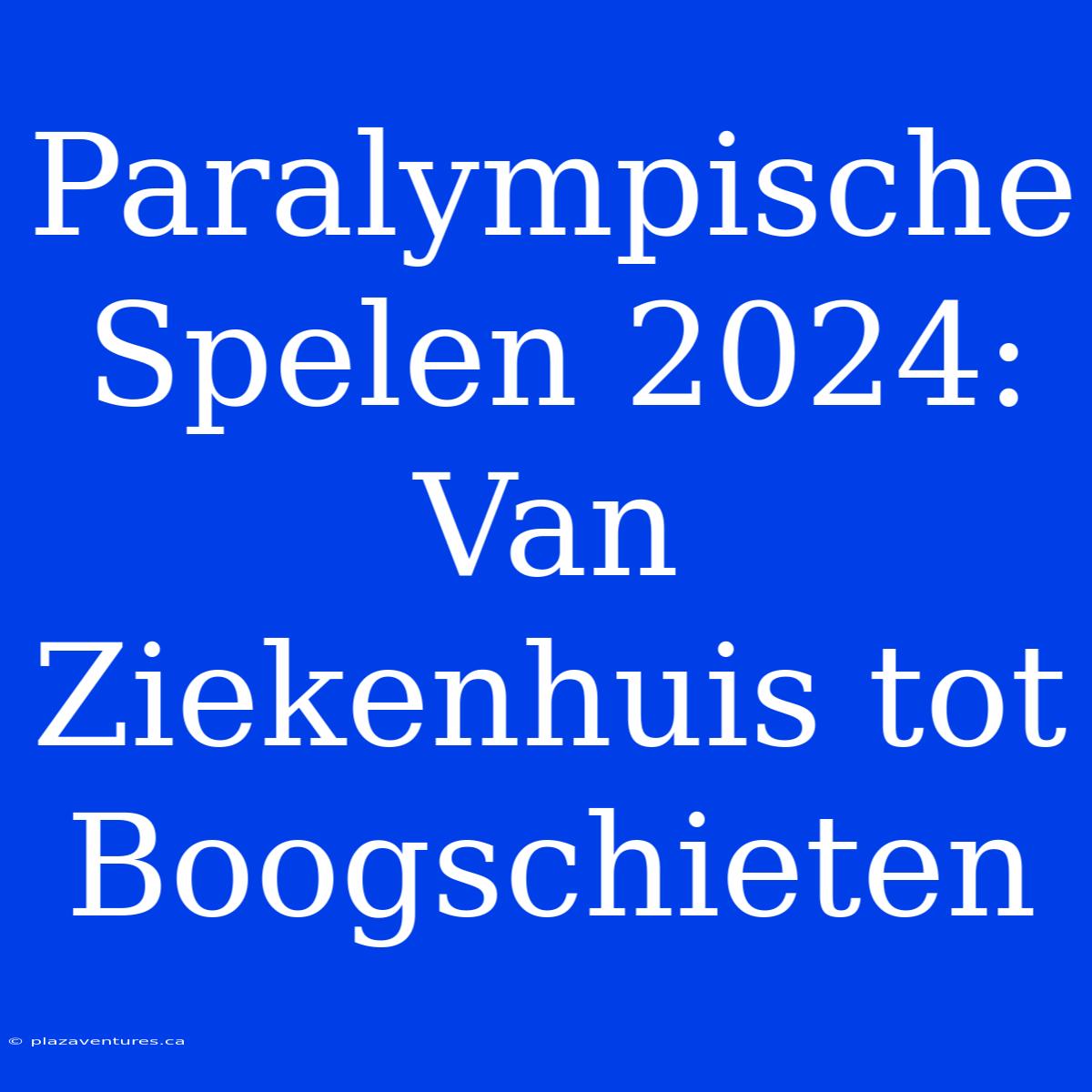 Paralympische Spelen 2024: Van Ziekenhuis Tot Boogschieten