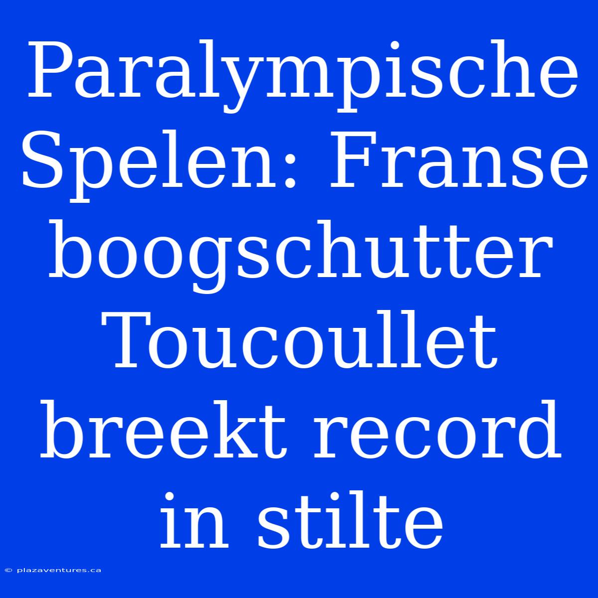 Paralympische Spelen: Franse Boogschutter Toucoullet Breekt Record In Stilte