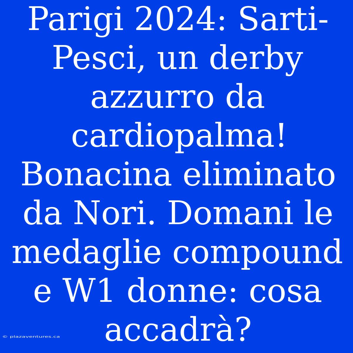 Parigi 2024: Sarti-Pesci, Un Derby Azzurro Da Cardiopalma! Bonacina Eliminato Da Nori. Domani Le Medaglie Compound E W1 Donne: Cosa Accadrà?