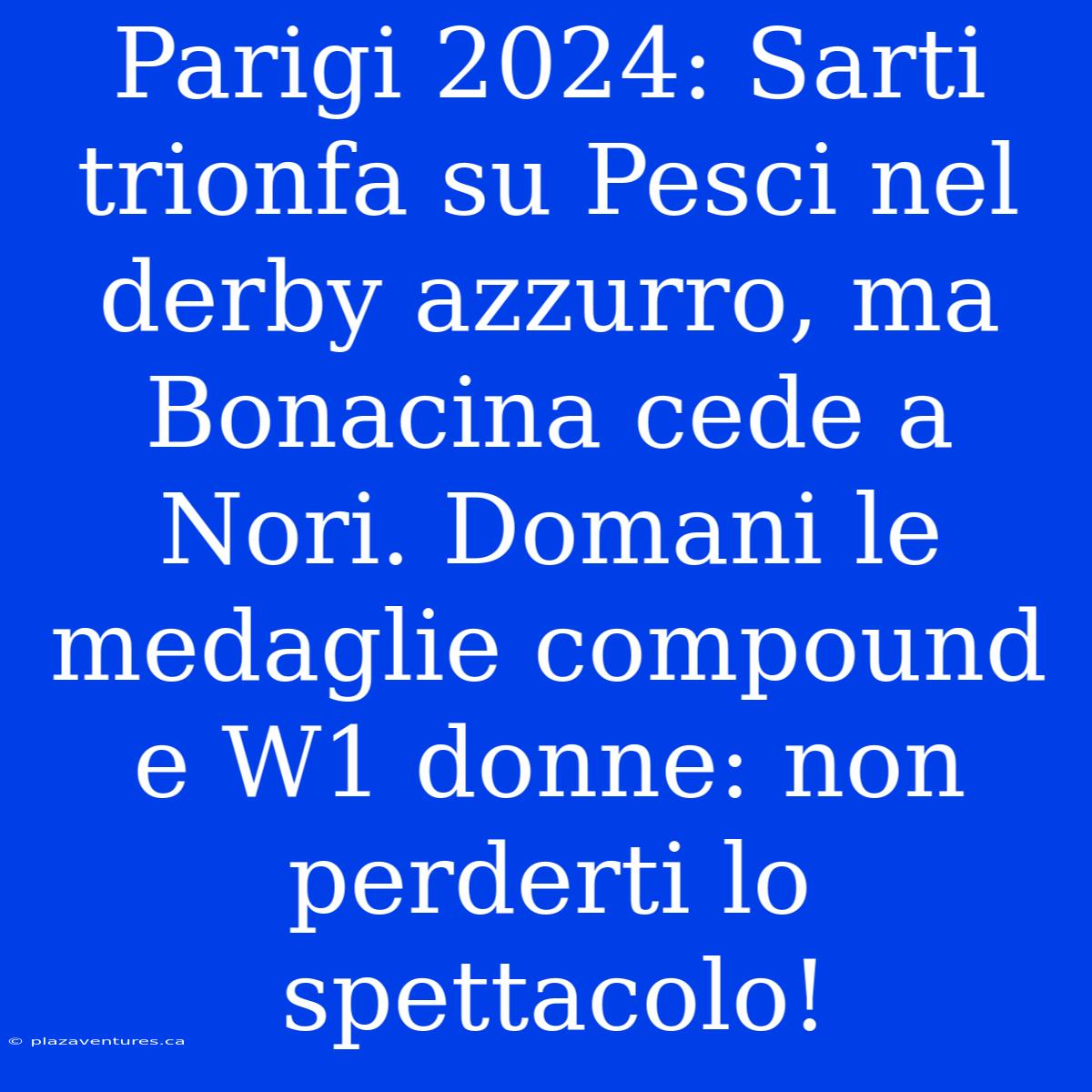 Parigi 2024: Sarti Trionfa Su Pesci Nel Derby Azzurro, Ma Bonacina Cede A Nori. Domani Le Medaglie Compound E W1 Donne: Non Perderti Lo Spettacolo!