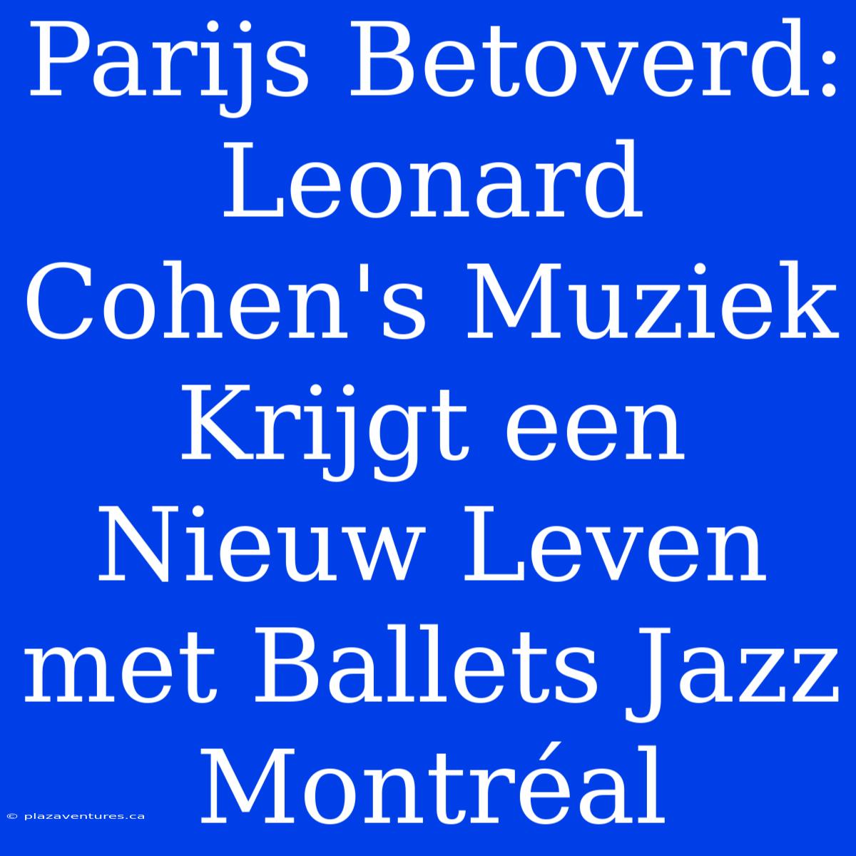 Parijs Betoverd: Leonard Cohen's Muziek Krijgt Een Nieuw Leven Met Ballets Jazz Montréal