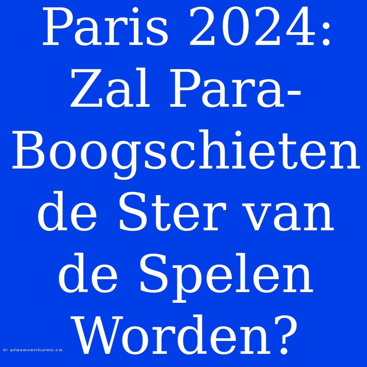 Paris 2024: Zal Para-Boogschieten De Ster Van De Spelen Worden?