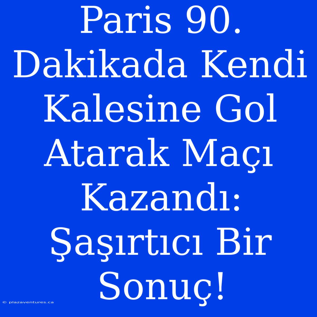 Paris 90. Dakikada Kendi Kalesine Gol Atarak Maçı Kazandı: Şaşırtıcı Bir Sonuç!