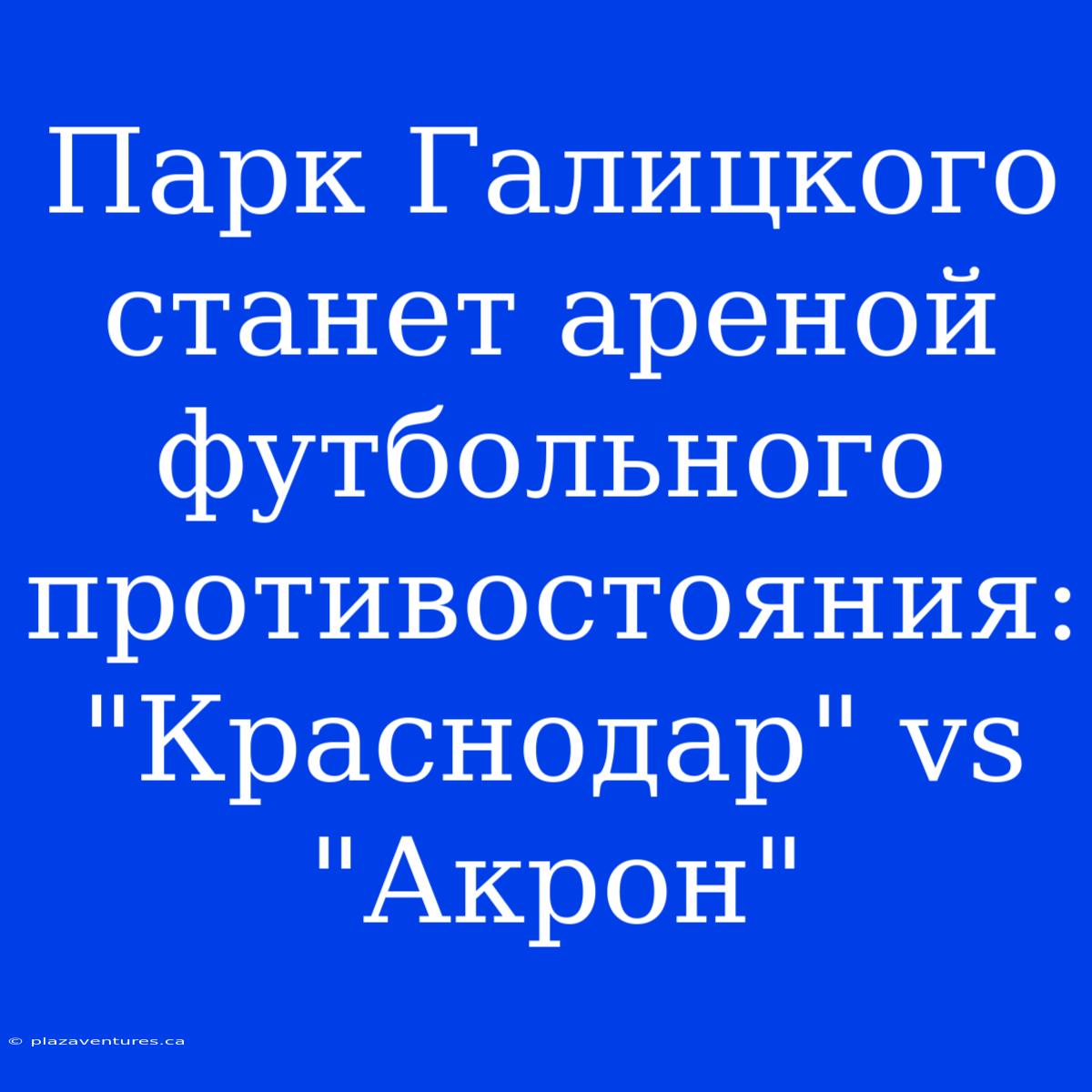 Парк Галицкого Станет Ареной Футбольного Противостояния:  