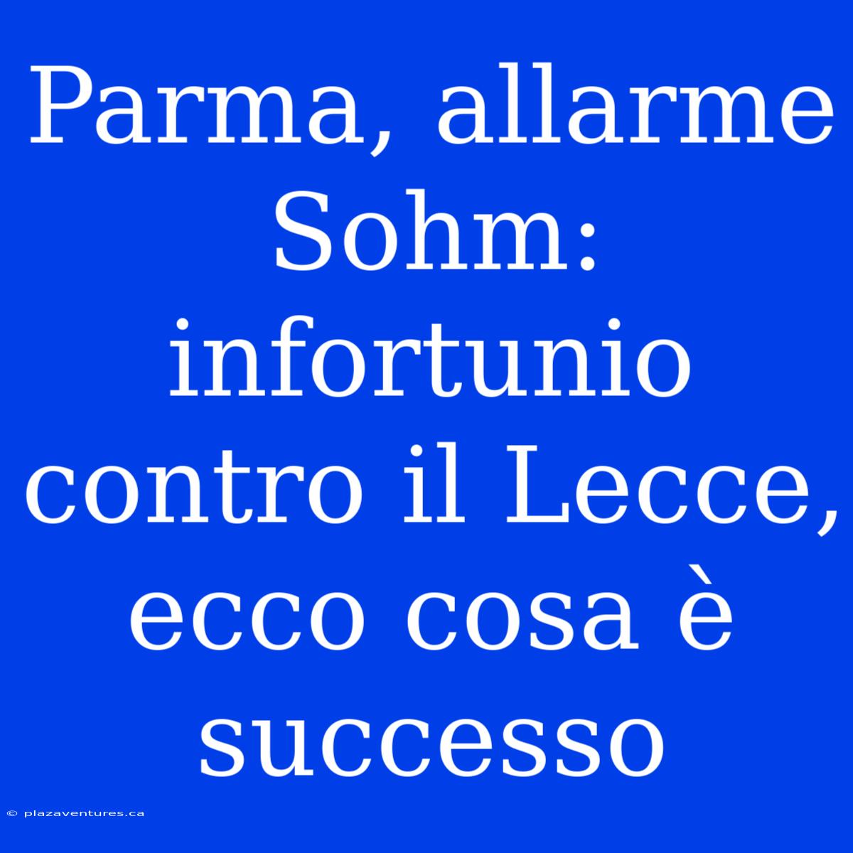 Parma, Allarme Sohm: Infortunio Contro Il Lecce, Ecco Cosa È Successo