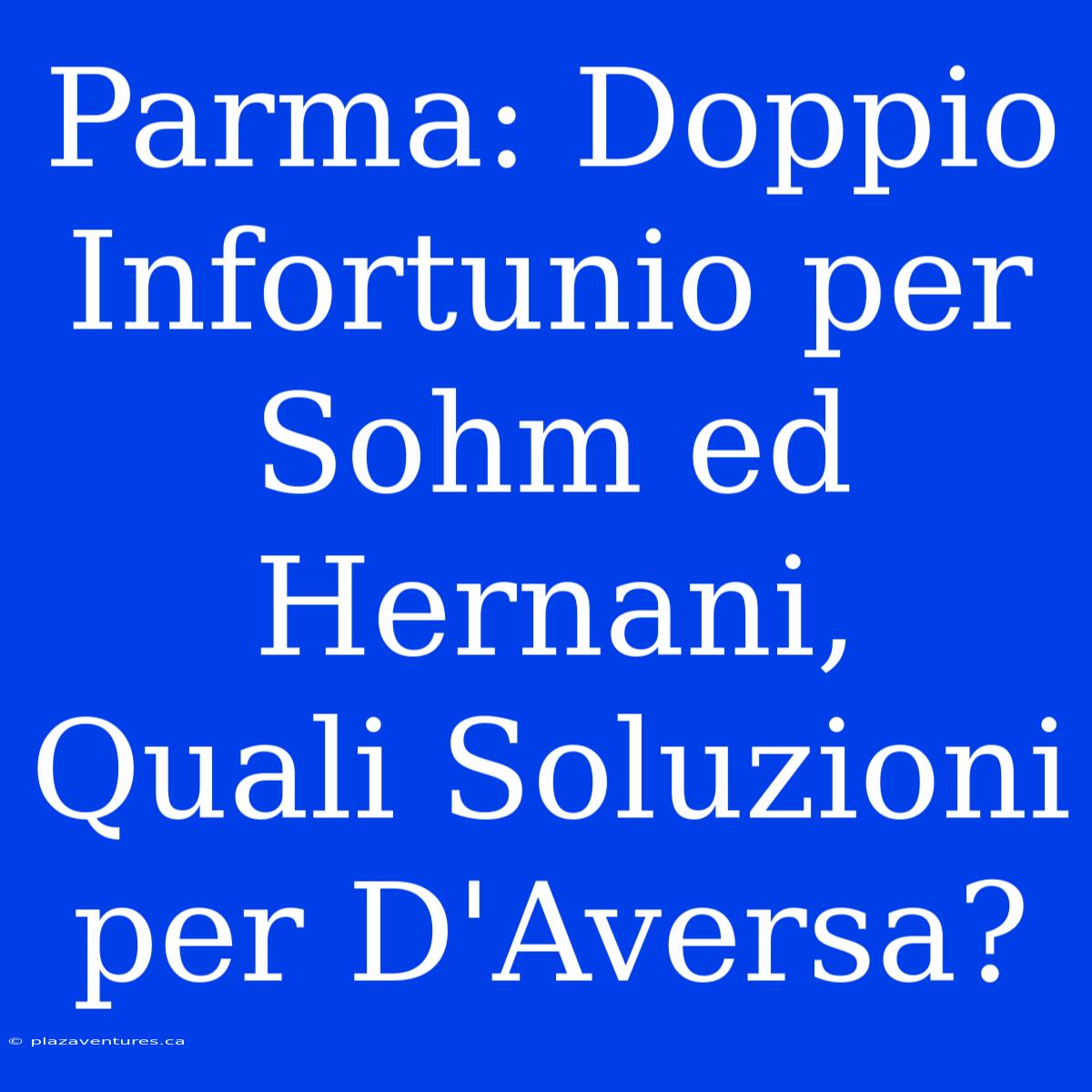 Parma: Doppio Infortunio Per Sohm Ed Hernani,  Quali Soluzioni Per D'Aversa?