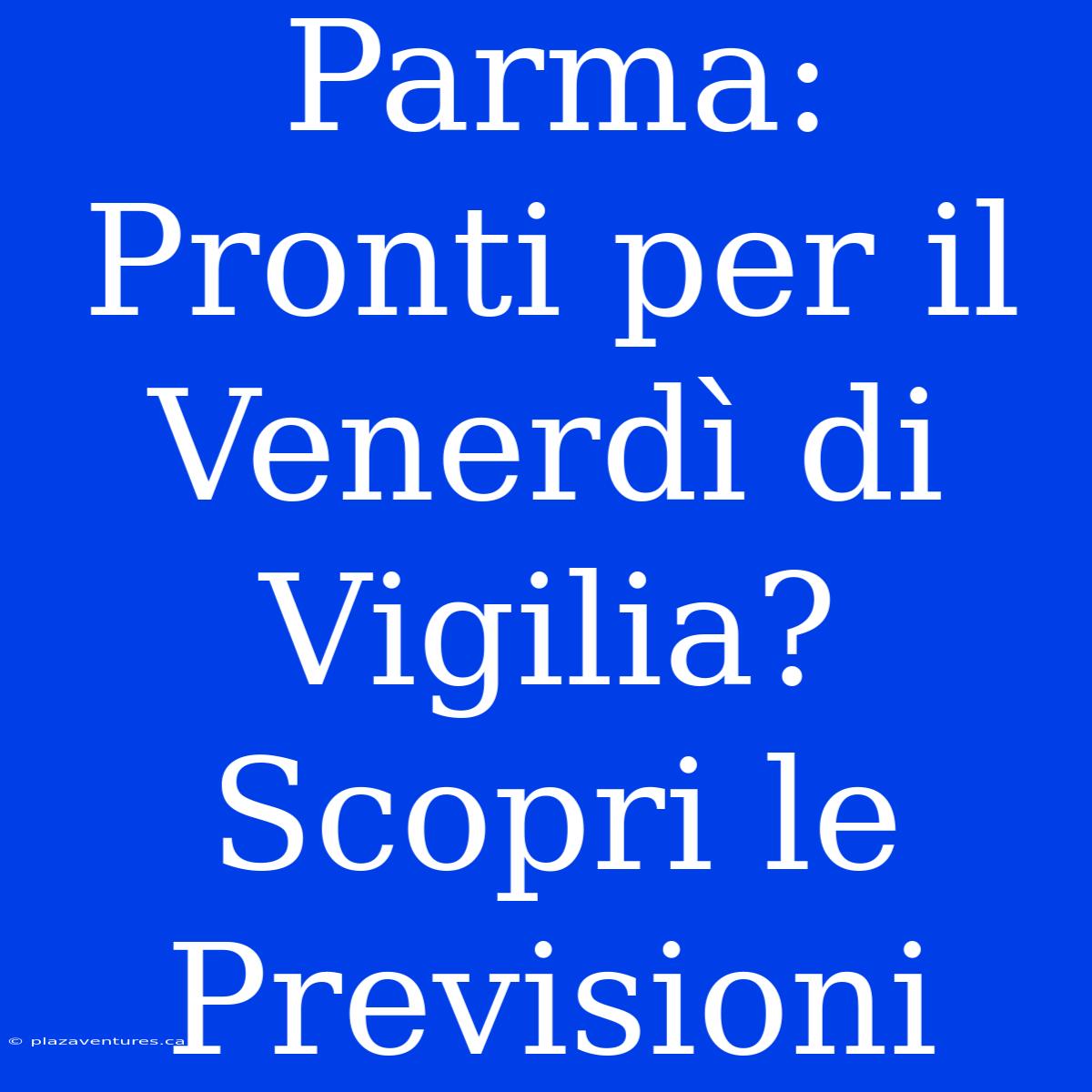 Parma: Pronti Per Il Venerdì Di Vigilia? Scopri Le Previsioni