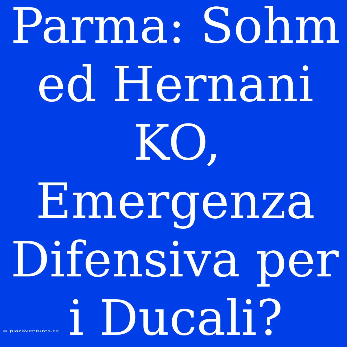 Parma: Sohm Ed Hernani KO, Emergenza Difensiva Per I Ducali?