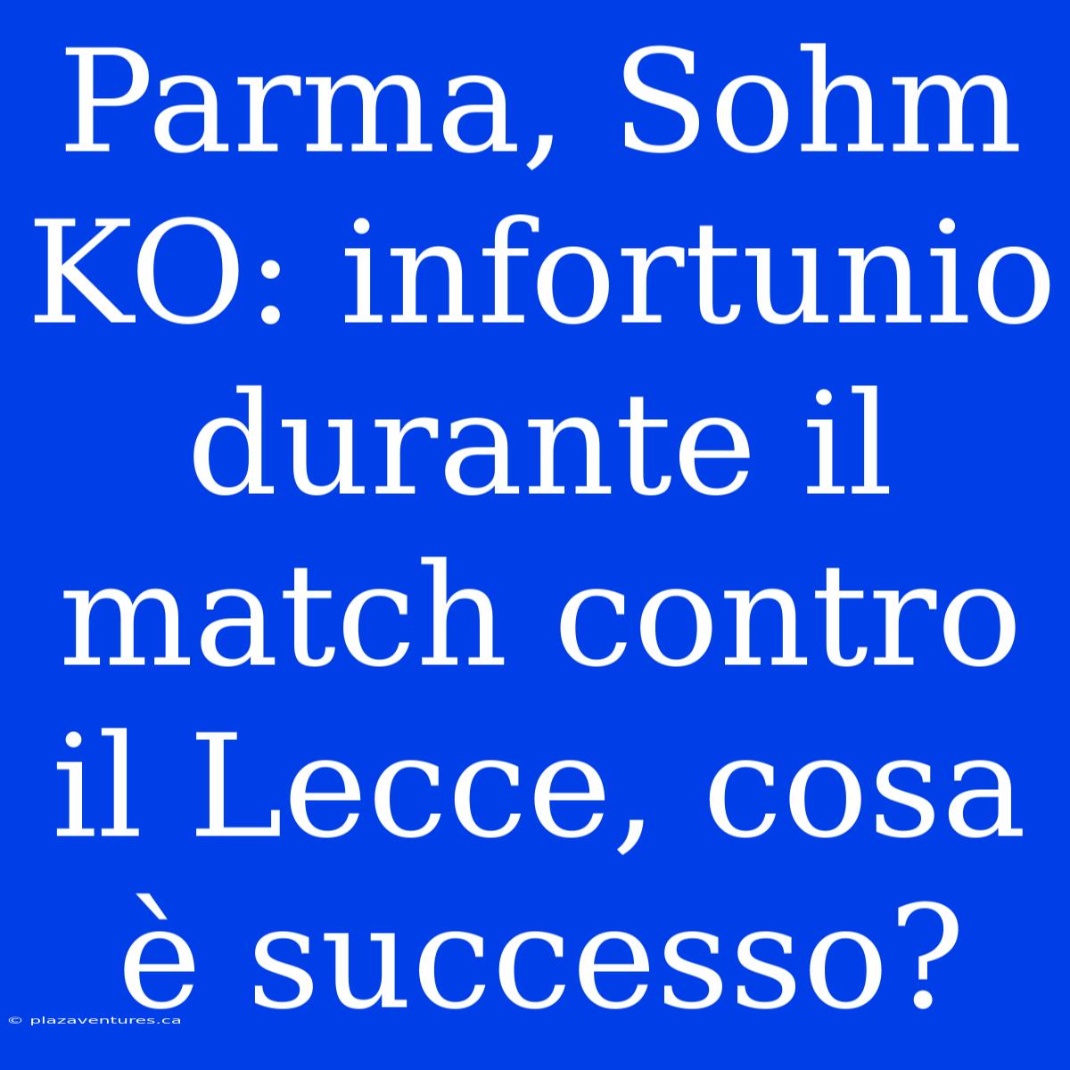 Parma, Sohm KO: Infortunio Durante Il Match Contro Il Lecce, Cosa È Successo?