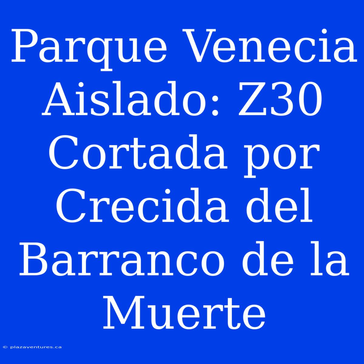 Parque Venecia Aislado: Z30 Cortada Por Crecida Del Barranco De La Muerte