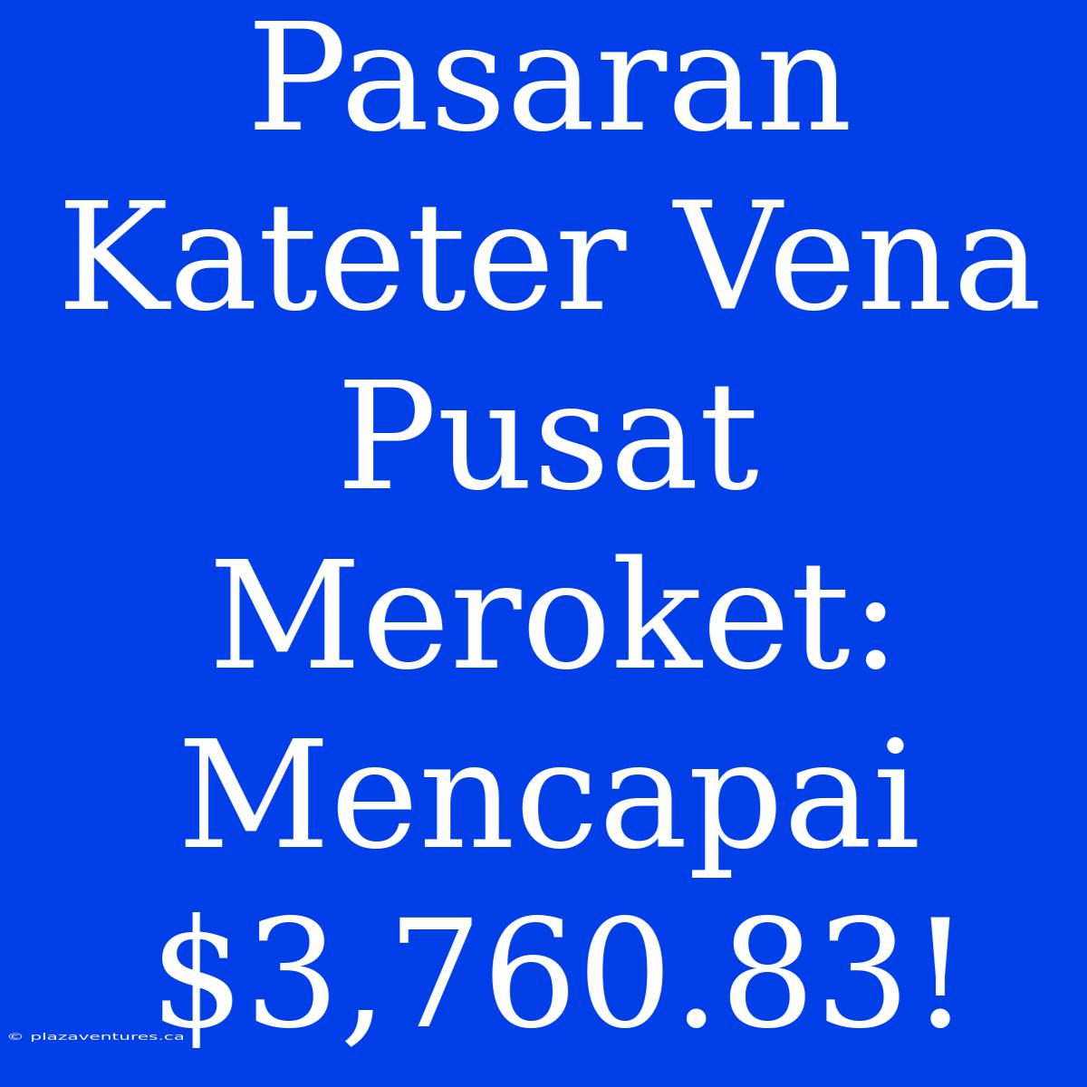 Pasaran Kateter Vena Pusat Meroket: Mencapai $3,760.83!