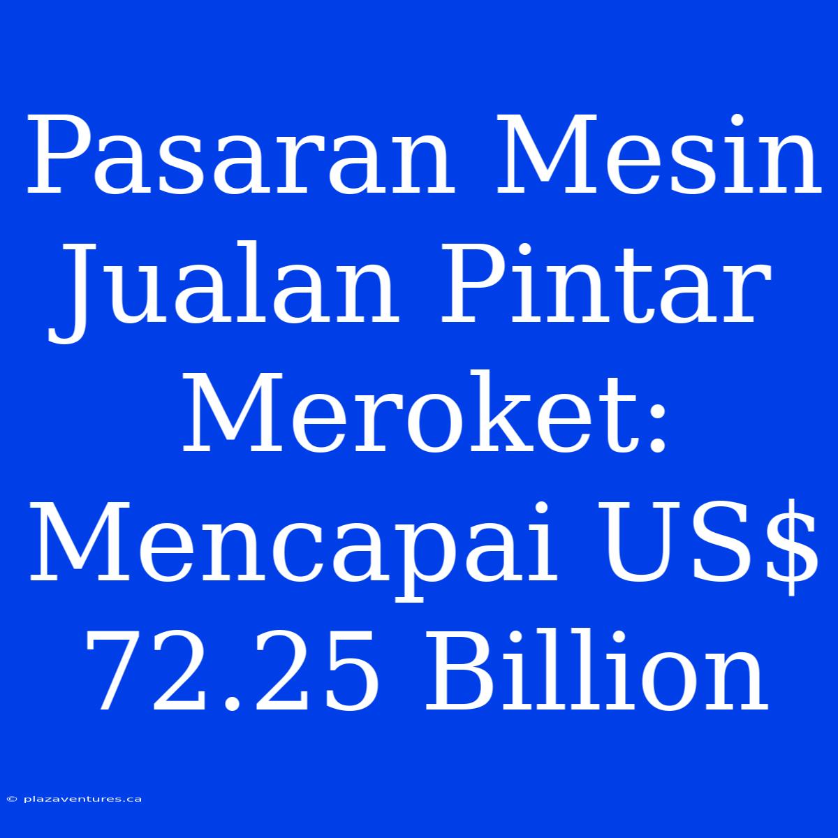 Pasaran Mesin Jualan Pintar Meroket: Mencapai US$ 72.25 Billion