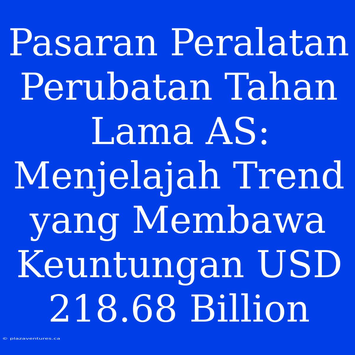 Pasaran Peralatan Perubatan Tahan Lama AS: Menjelajah Trend Yang Membawa Keuntungan USD 218.68 Billion