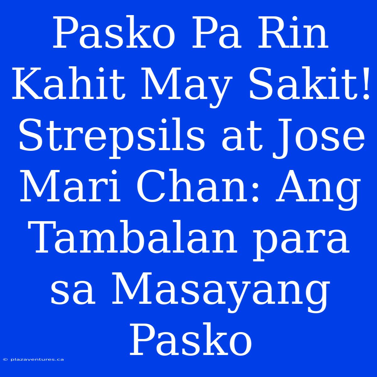 Pasko Pa Rin Kahit May Sakit! Strepsils At Jose Mari Chan: Ang Tambalan Para Sa Masayang Pasko