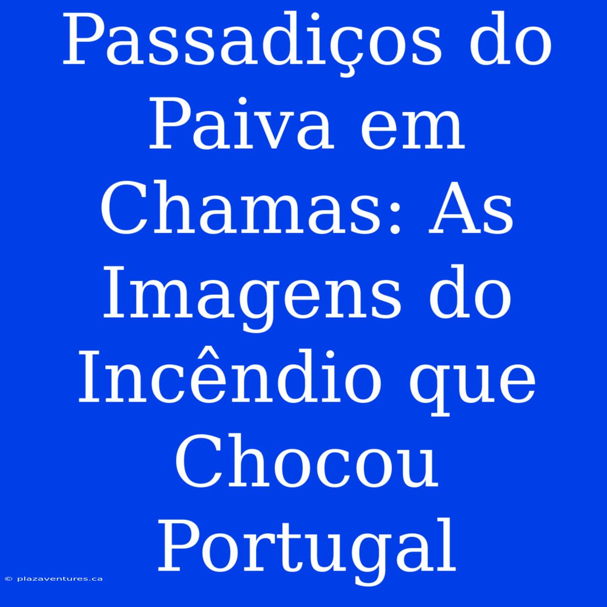 Passadiços Do Paiva Em Chamas: As Imagens Do Incêndio Que Chocou Portugal