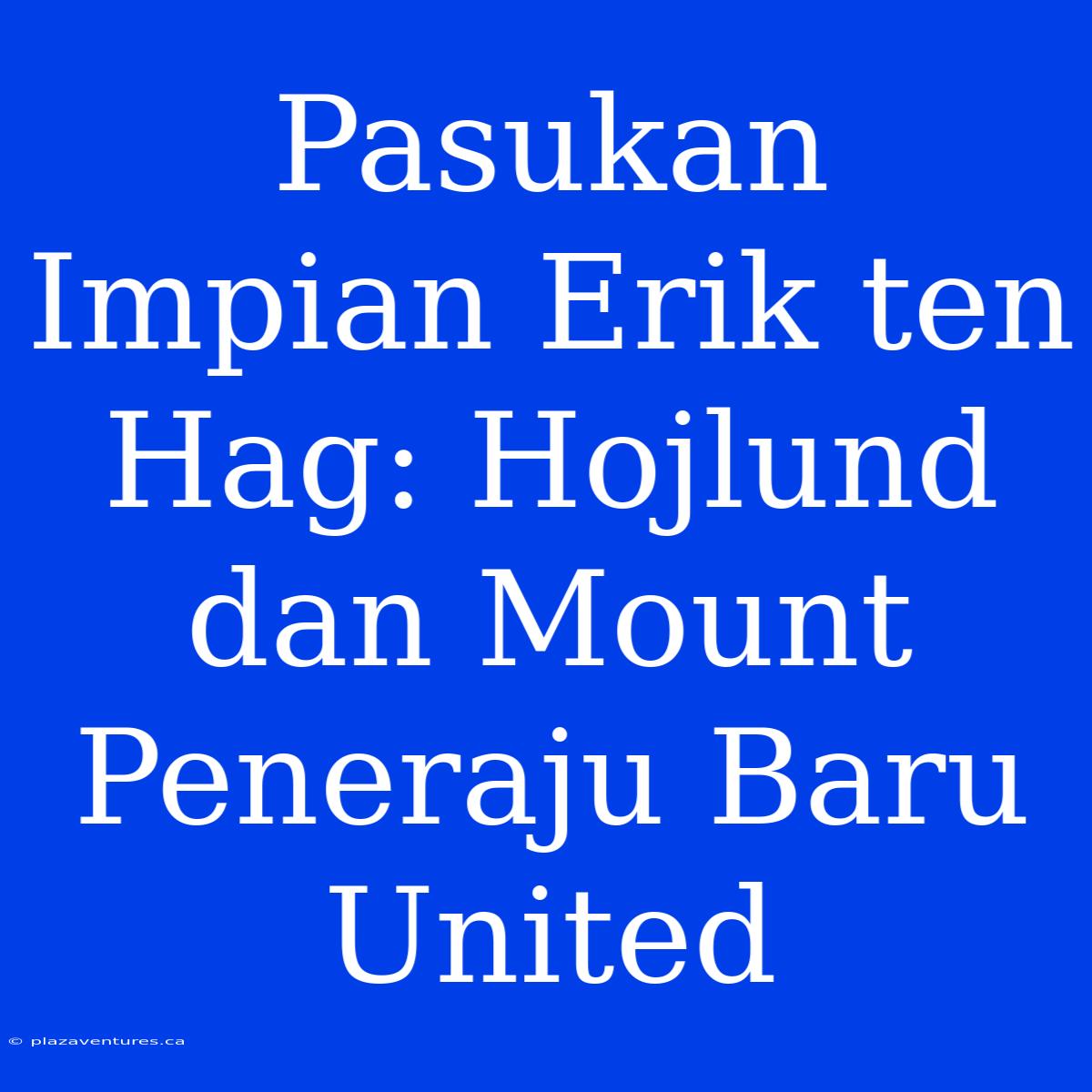 Pasukan Impian Erik Ten Hag: Hojlund Dan Mount Peneraju Baru United